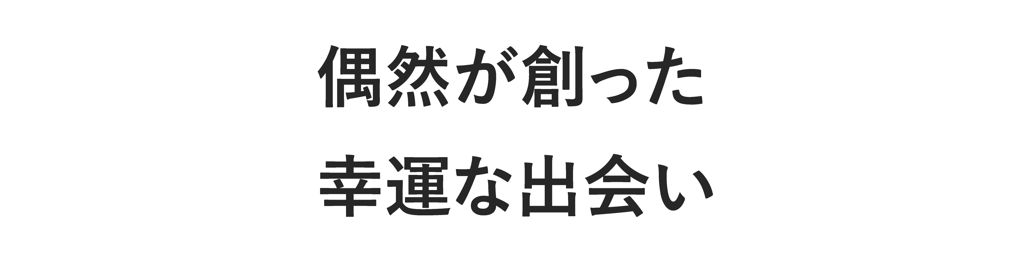 偶然が創った幸運な出会い